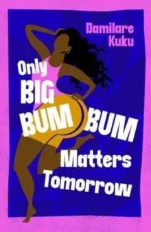 Only Big Bumbum Matters Tomorrow : The bold, funny and insightful novel from the bestselling author of NEARLY ALL THE MEN IN LAGOS ARE MAD