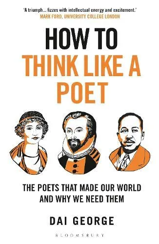 How to Think Like a Poet : The Poets That Made Our World and Why We Need Them