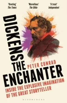 Dickens the Enchanter : Inside the Explosive Imagination of the Great Storyteller
