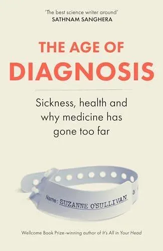 The Age of Diagnosis : Are Medical Labels Doing Us More Harm Than Good? - THE MUST-READ SUNDAY TIMES BESTSELLER
