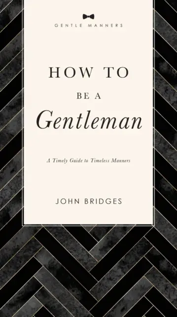 The How to Be a Gentleman Revised and Expanded: A Timely Guide to Timeless Manners (a Guide to Etiquette and Skills for a Successful Life) a Perfect Gift