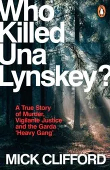 Who Killed Una Lynskey? : A True Story of Murder, Vigilante Justice and the Garda 'Heavy Gang'