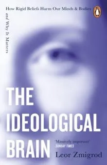 The Ideological Brain : How Rigid Beliefs Harm Our Minds & Bodies - And Why It Matters