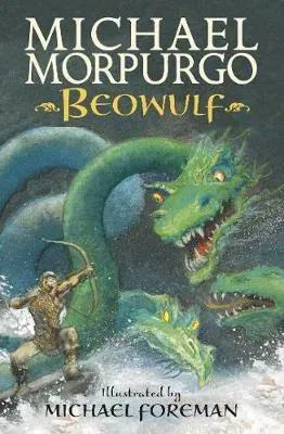Beowulf : The epic Anglo-Saxon legend brilliantly retold by Michael Morpurgo, author of the international phenomeon WAR HORSE, fully illustrated for readers aged 8, 9, 10, 11