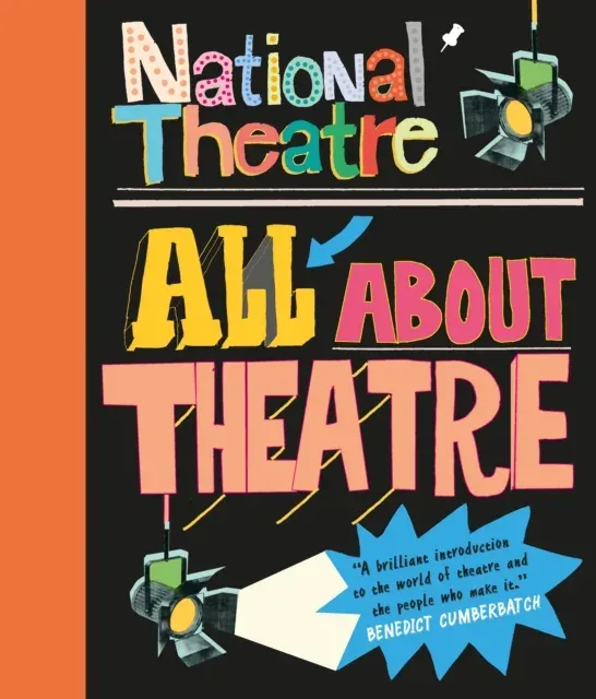 National Theatre: All About Theatre : The must-have guide to everything from acting to backstage roles, perfect for drama students and theatre lovers age 10+