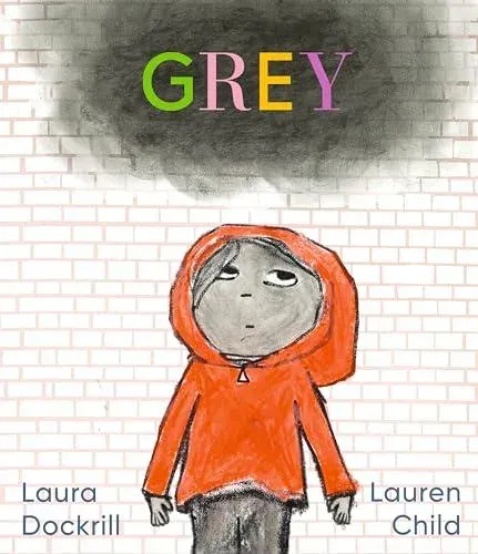 Grey : A masterfully told, unique picture book about understanding and managing feelings from beloved duo Laura Dockrill and Lauren Child