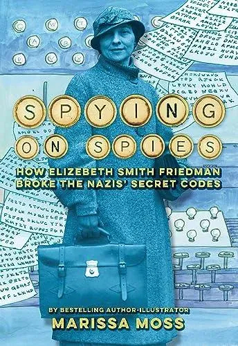 Spying on Spies : How Elizebeth Smith Friedman Broke the Nazis' Secret Codes