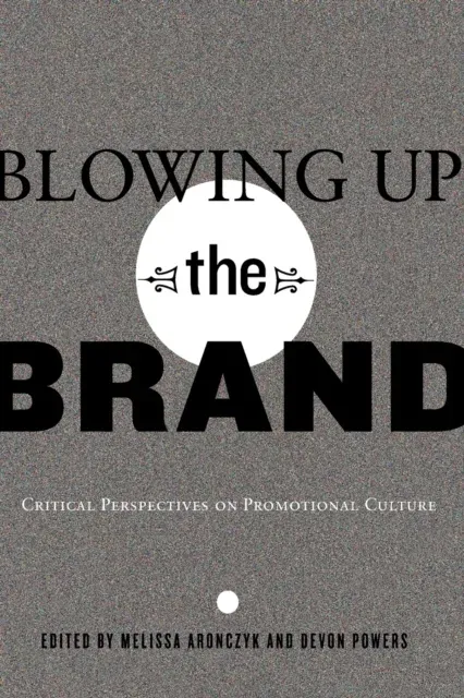 Blowing Up the Brand : Critical Perspectives on Promotional Culture