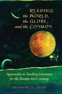 Reading the World, the Globe, and the Cosmos : Approaches to Teaching Literature for the Twenty-first Century