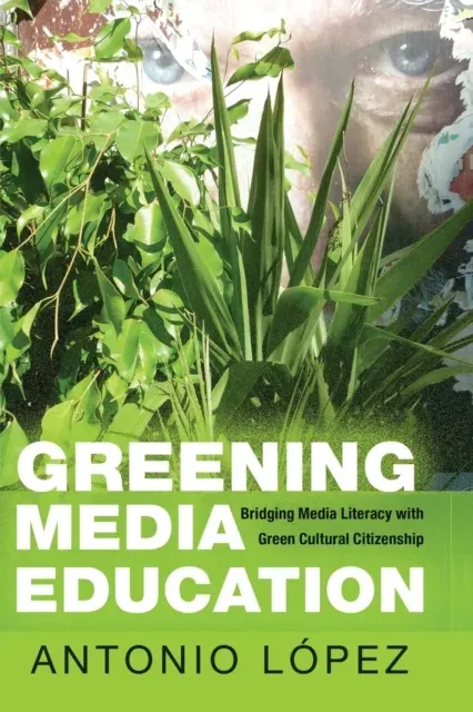 Greening Media Education : Bridging Media Literacy with Green Cultural Citizenship