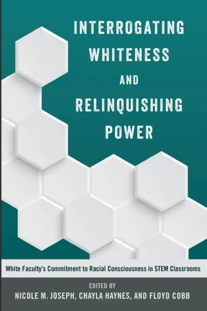 Interrogating Whiteness and Relinquishing Power : White Faculty's Commitment to Racial Consciousness in STEM Classrooms