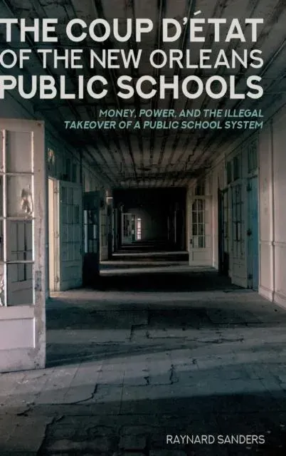 The Coup D'état of the New Orleans Public Schools : Money, Power, and the Illegal Takeover of a Public School System