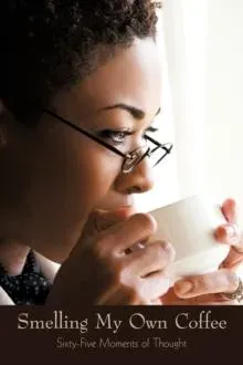 Smelling My Own Coffee: Sixty-Five Moments of Thought