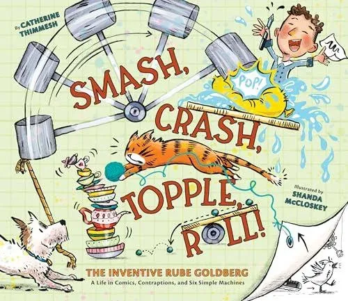 Smash, Crash, Topple, Roll! : The Inventive Rube Goldberg-A Life in Comics, Contraptions, and Six Simple Machines