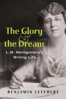 The Glory and the Dream : L.M. Montgomery's Writing Life