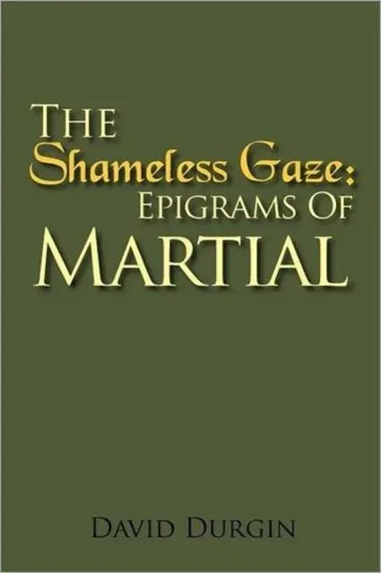 The Shameless Gaze: Epigrams of Martial: Selected Epigrams