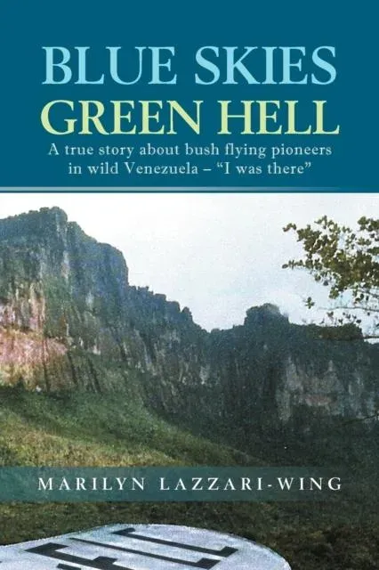 Blue Skies, Green Hell: A True Story about Bush Flying Pioneers in Wild Venezuela - 'I Was There'