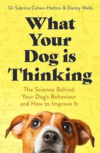 What Your Dog is Thinking : The Science Behind Your Dog's Behaviour and How to Improve It