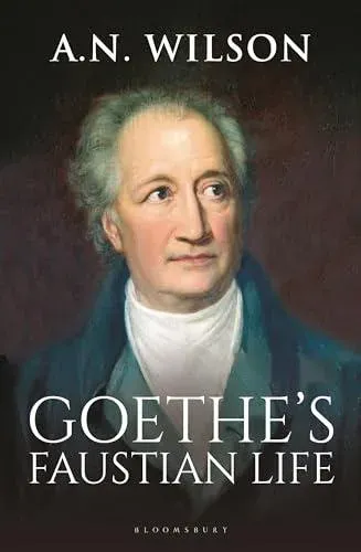 Goethe : His Faustian Life - The Extraordinary Story of Modern Germany, a Troubled Genius and the Poem that Made Our World