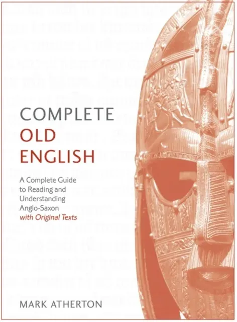 Complete Old English : A Comprehensive Guide to Reading and Understanding Old English, with Original Texts