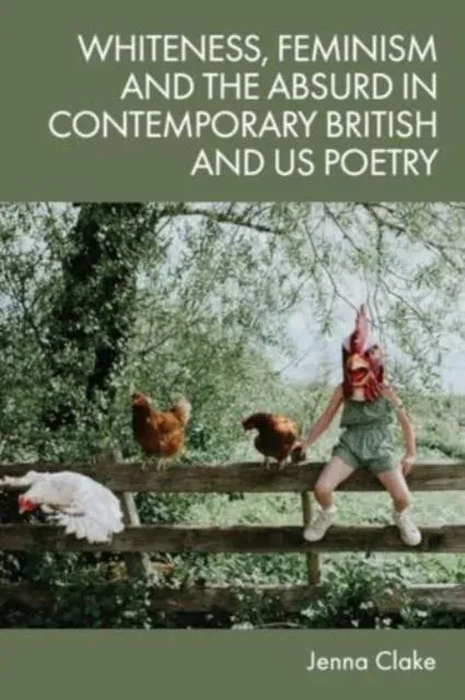 Whiteness, Feminism and the Absurd in Contemporary British and US Poetry