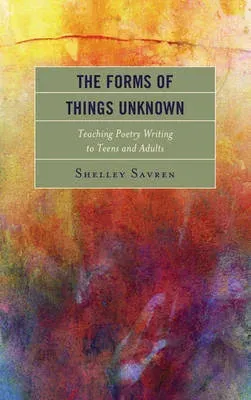 Forms of Things Unknown : Teaching Poetry Writing to Teens and Adults