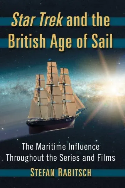 Star Trek and the British Age of Sail : The Maritime Influence Throughout the Series and Films