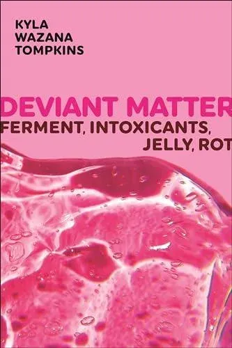Deviant Matter: Ferment, Intoxicants, Jelly, Rot