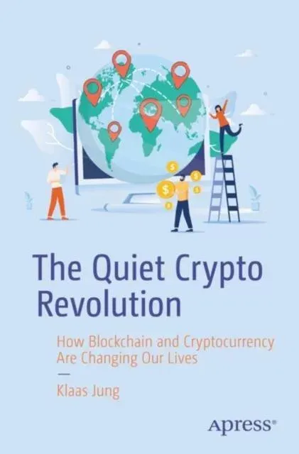 The Quiet Crypto Revolution : How Blockchain and Cryptocurrency Are Changing Our Lives