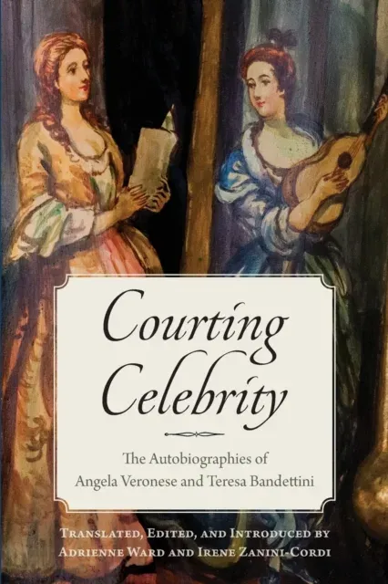 Courting Celebrity : The Autobiographies of Angela Veronese and Teresa Bandettini
