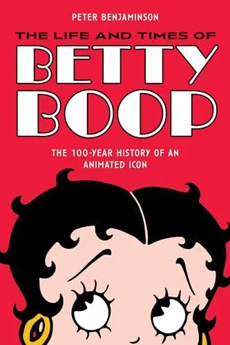 Life and Times of Betty Boop : The 100-Year History of an Animated Icon