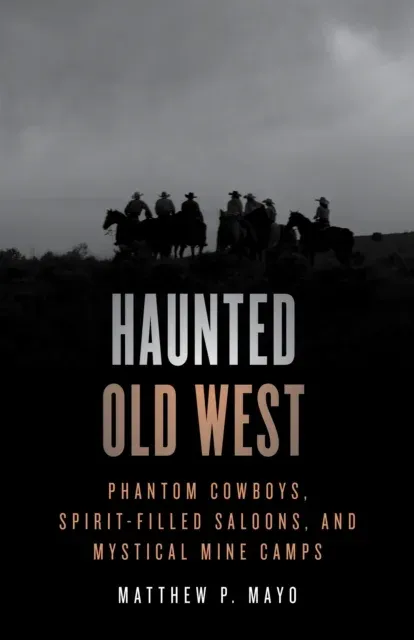 Haunted Old West : Phantom Cowboys, Spirit-Filled Saloons, and Mystical Mine Camps