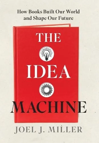 The Idea Machine : How Books Built Our World and Shape Our Future