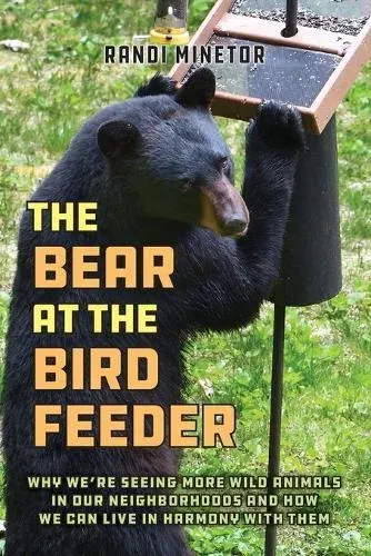 The Bear at the Bird Feeder : Why We're Seeing More Wild Animals in Our Neighborhoods and How We Can Live in Harmony with Them