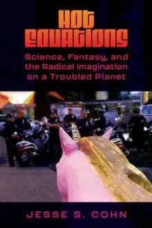 Hot Equations: Science, Fantasy, and the Radical Imagination on a Troubled Planet