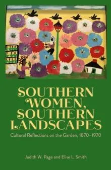 Southern Women, Southern Landscapes: Cultural Reflections on the Garden, 1870-1970