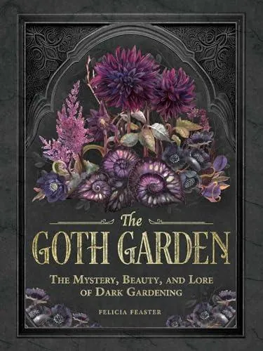 The Goth Garden : The Mystery, Beauty, and Lore of Dark Gardening