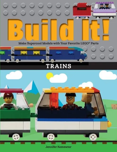 Build It! Trains : Make Supercool Models with Your Favorite LEGO® Parts