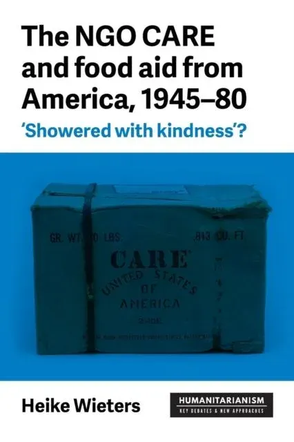 The NGO CARE and food aid from America, 1945-80 : 'Showered with kindness'?