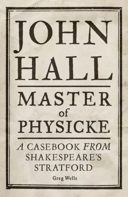 John Hall, Master of Physicke : A casebook from Shakespeare's Stratford