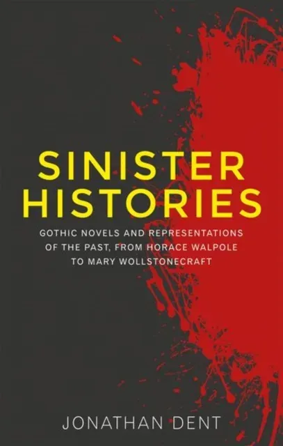 Sinister histories : Gothic novels and representations of the past, from Horace Walpole to Mary Wollstonecraft