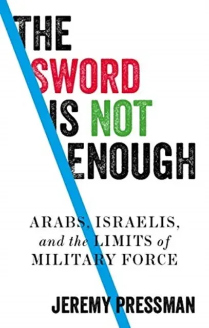 The sword is not enough : Arabs, Israelis, and the limits of military force
