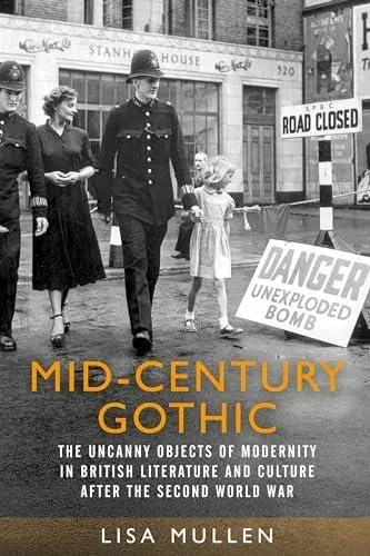 Mid-century gothic : The uncanny objects of modernity in British literature and culture after the Second World War