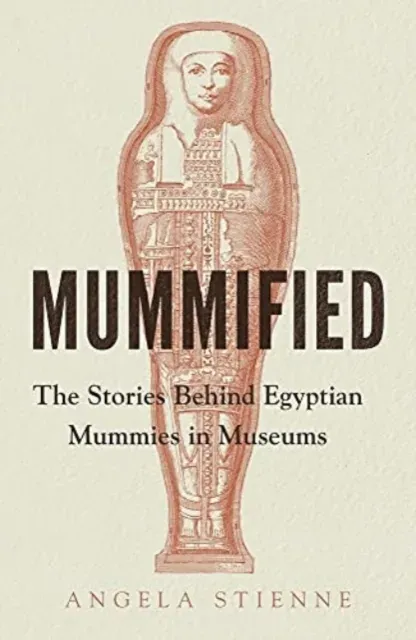 Mummified : The stories behind Egyptian mummies in museums