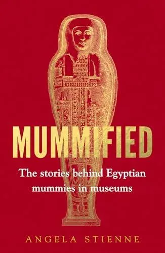 Mummified : The stories behind Egyptian mummies in museums