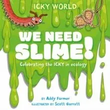 Icky World: We Need SLIME! : Celebrating the icky but important parts of Earth's ecology