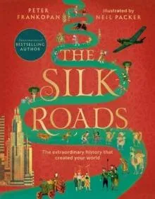 The Silk Roads : The extraordinary history that created your world - Illustrated Edition
