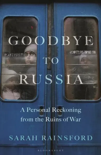 Goodbye to Russia : A Personal Reckoning from the Ruins of War
