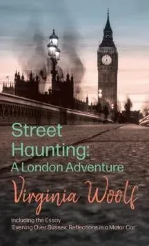 Street Haunting: Including the Essay 'Evening Over Sussex: Reflections in a Motor Car'