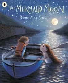 The Mermaid Moon : A charming and magical tale of friendship and adventure from the award-winning Briony May Smith